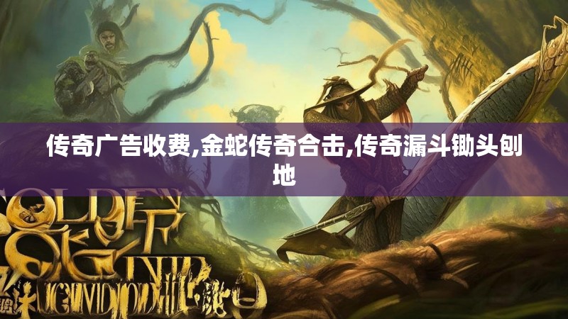 传奇广告收费,金蛇传奇合击,传奇漏斗锄头刨地
