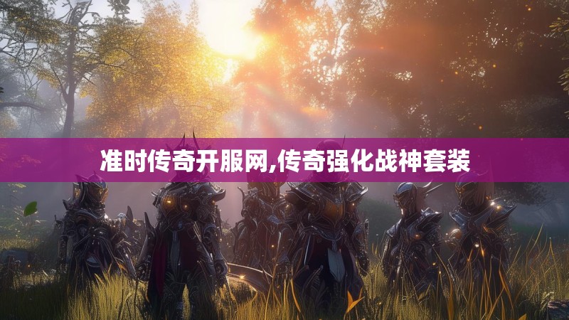 准时传奇开服网,传奇强化战神套装