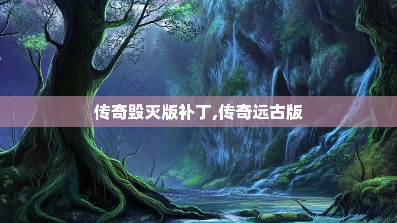 传奇毁灭版补丁,传奇远古版