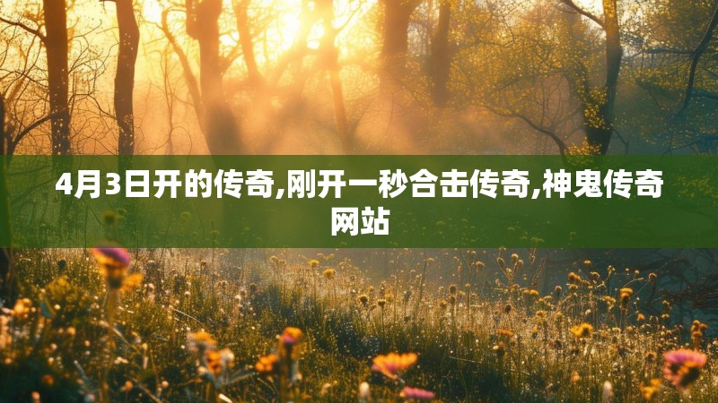 4月3日开的传奇,刚开一秒合击传奇,神鬼传奇网站