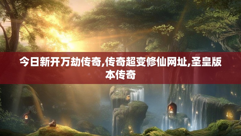 今日新开万劫传奇,传奇超变修仙网址,圣皇版本传奇