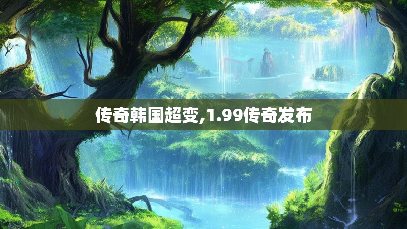 传奇韩国超变,1.99传奇发布