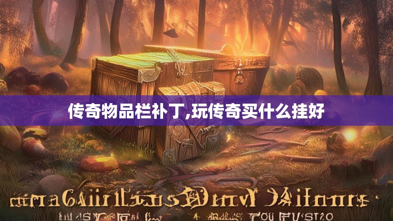 传奇物品栏补丁,玩传奇买什么挂好