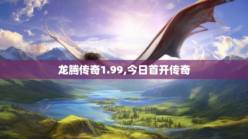 龙腾传奇1.99,今日首开传奇