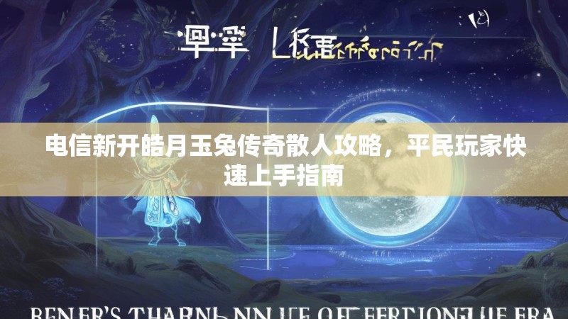电信新开皓月玉兔传奇散人攻略，平民玩家快速上手指南