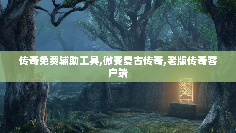 传奇免费辅助工具,微变复古传奇,老版传奇客户端