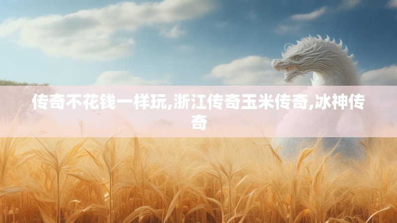 传奇不花钱一样玩,浙江传奇玉米传奇,冰神传奇