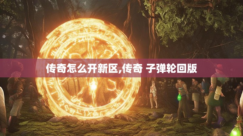传奇怎么开新区,传奇 子弹轮回版