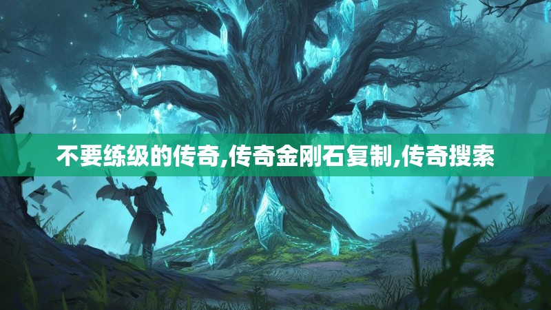 不要练级的传奇,传奇金刚石复制,传奇搜索