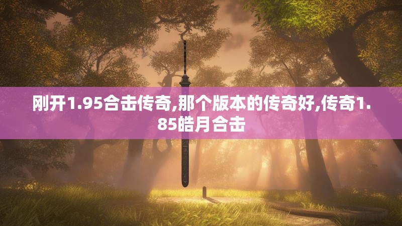 刚开1.95合击传奇,那个版本的传奇好,传奇1.85皓月合击