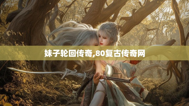 妹子轮回传奇,80复古传奇网