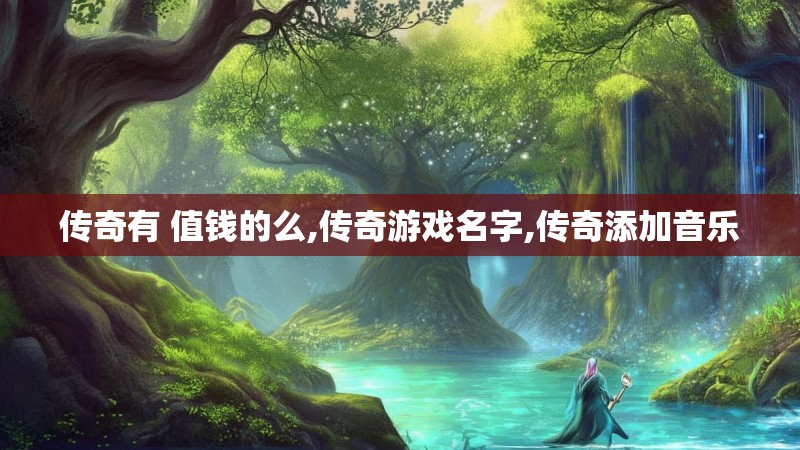 传奇有 值钱的么,传奇游戏名字,传奇添加音乐