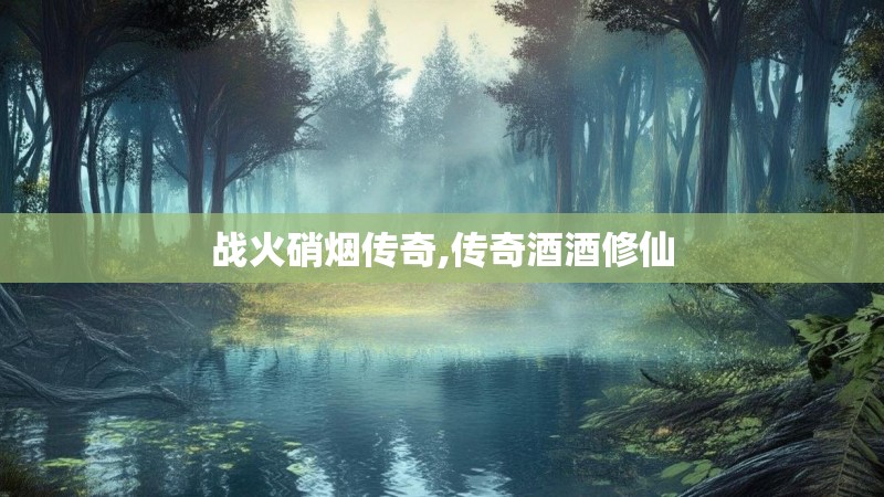 战火硝烟传奇,传奇酒酒修仙