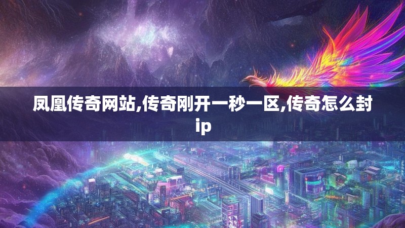 凤凰传奇网站,传奇刚开一秒一区,传奇怎么封ip