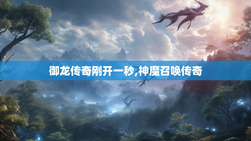 御龙传奇刚开一秒,神魔召唤传奇