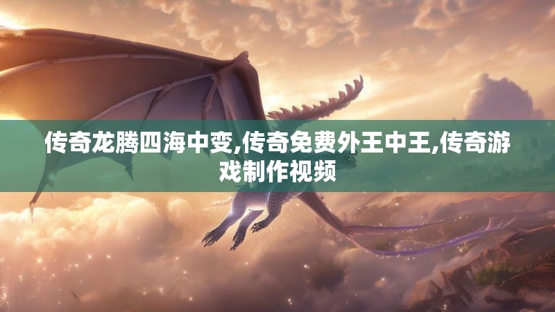 传奇龙腾四海中变,传奇免费外王中王,传奇游戏制作视频