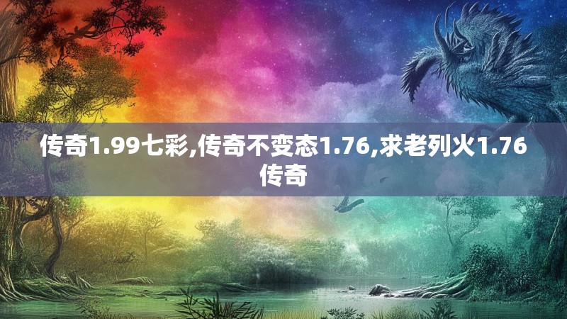 传奇1.99七彩,传奇不变态1.76,求老列火1.76传奇