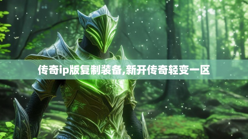 传奇ip版复制装备,新开传奇轻变一区