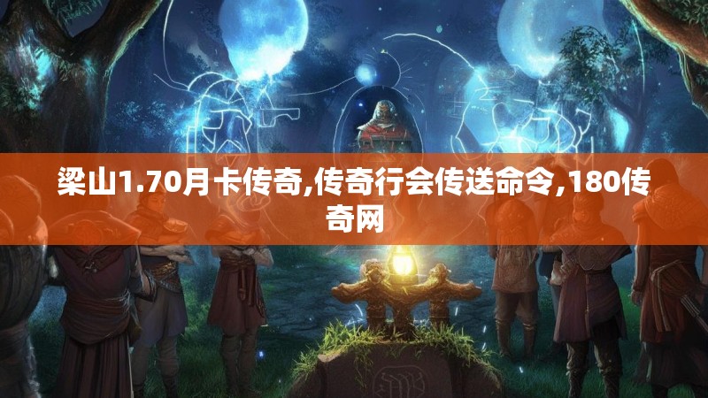 梁山1.70月卡传奇,传奇行会传送命令,180传奇网
