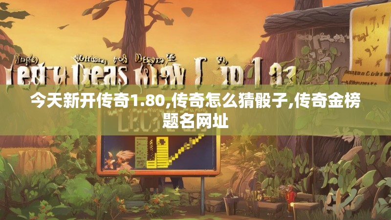 今天新开传奇1.80,传奇怎么猜骰子,传奇金榜题名网址