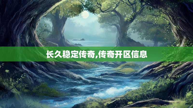 长久稳定传奇,传奇开区信息