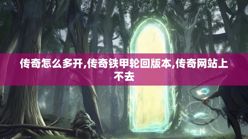 传奇怎么多开,传奇铁甲轮回版本,传奇网站上不去 传奇怎么多开,传奇铁甲轮回版本,传奇网站上不去