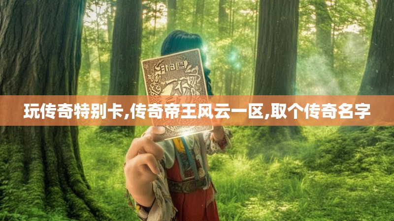 玩传奇特别卡,传奇帝王风云一区,取个传奇名字