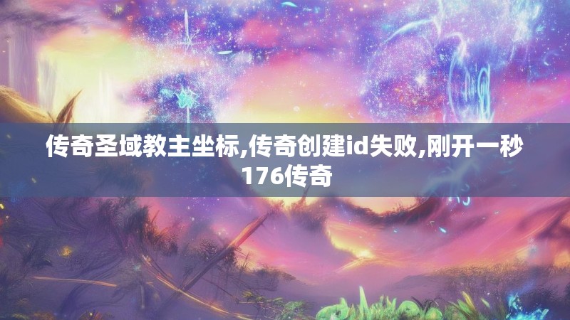 传奇圣域教主坐标,传奇创建id失败,刚开一秒176传奇