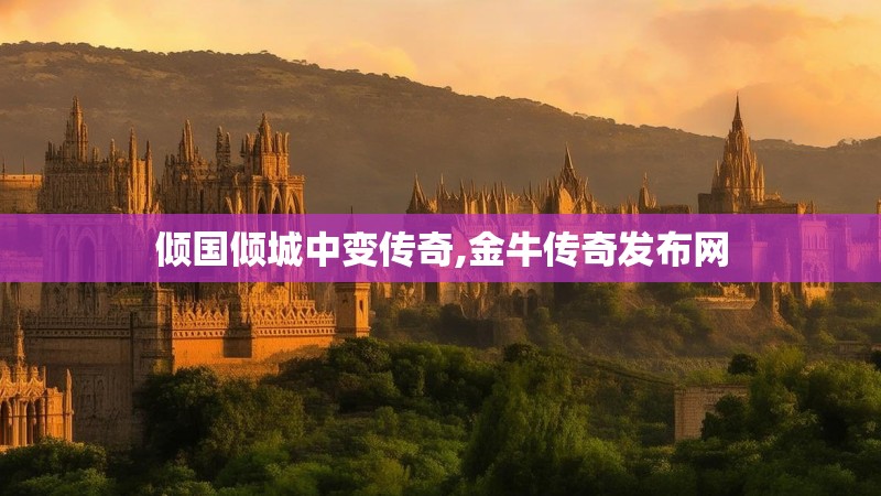 倾国倾城中变传奇,金牛传奇发布网