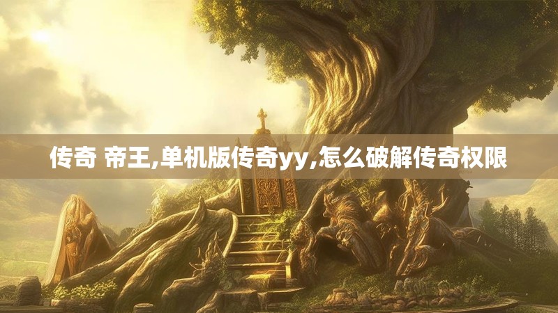 传奇 帝王,单机版传奇yy,怎么破解传奇权限 传奇 帝王,单机版传奇yy,怎么破解传奇权限