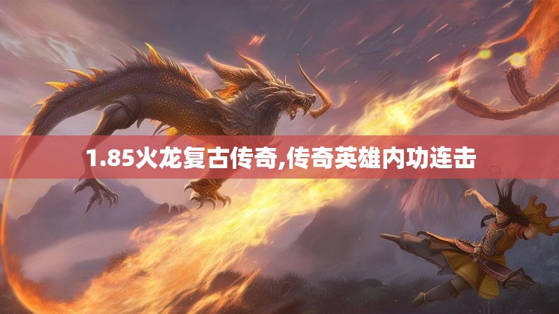 1.85火龙复古传奇,传奇英雄内功连击