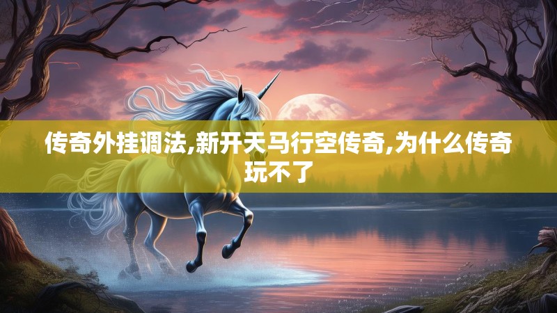 传奇外挂调法,新开天马行空传奇,为什么传奇玩不了