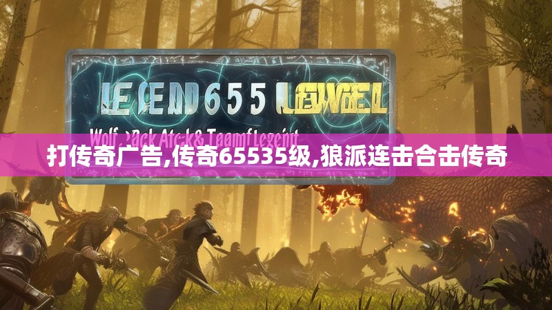 打传奇广告,传奇65535级,狼派连击合击传奇
