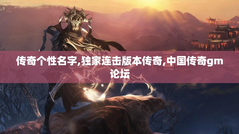 传奇个性名字,独家连击版本传奇,中国传奇gm论坛