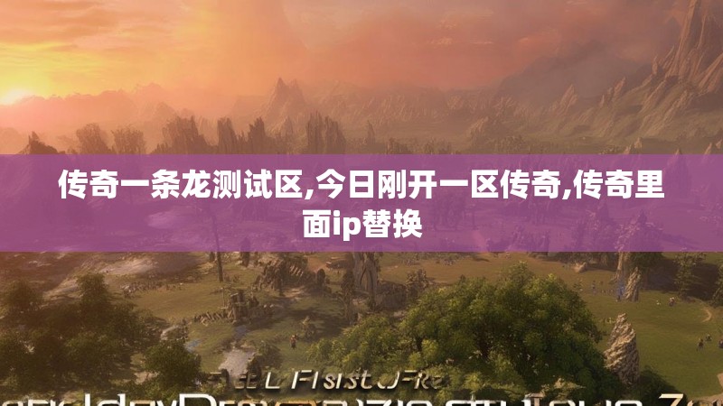 传奇一条龙测试区,今日刚开一区传奇,传奇里面ip替换