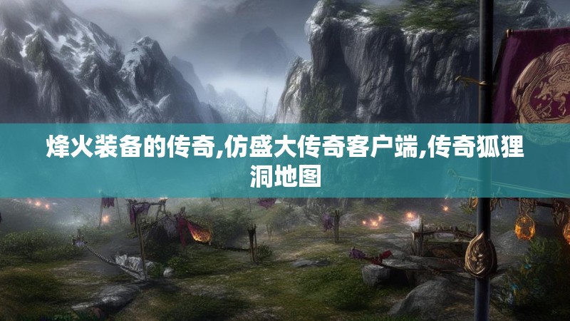 烽火装备的传奇,仿盛大传奇客户端,传奇狐狸洞地图