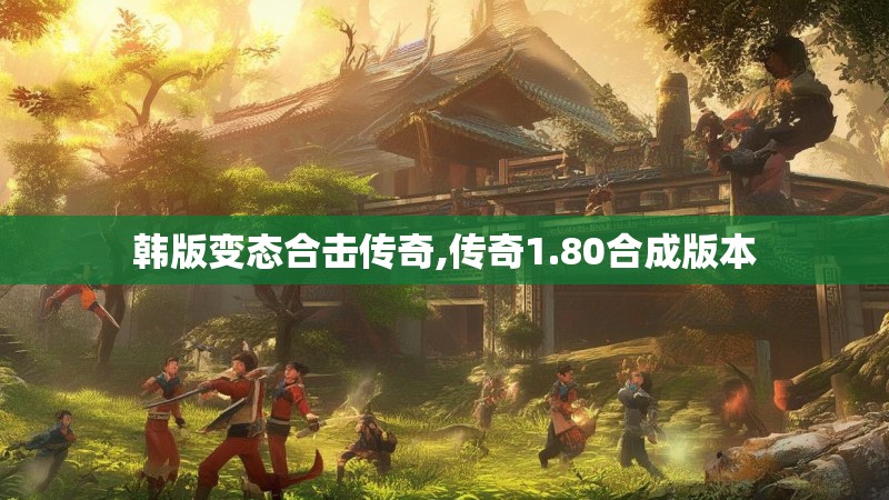 韩版变态合击传奇,传奇1.80合成版本