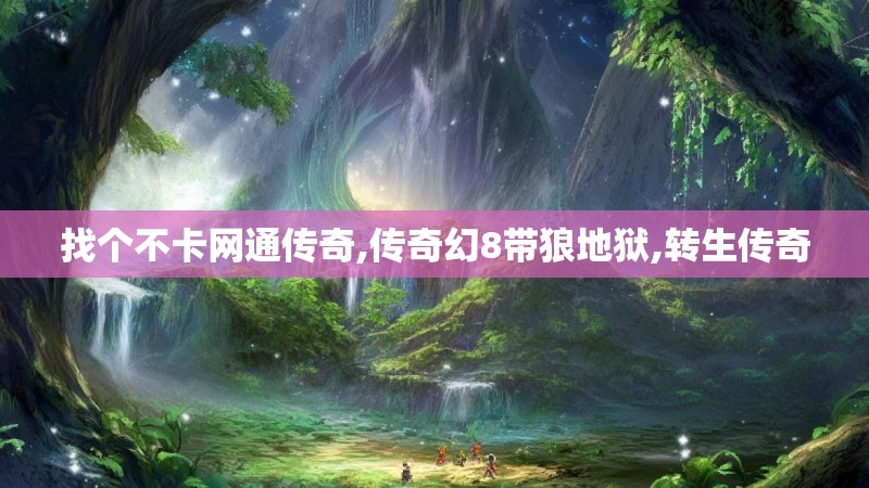 找个不卡网通传奇,传奇幻8带狼地狱,转生传奇