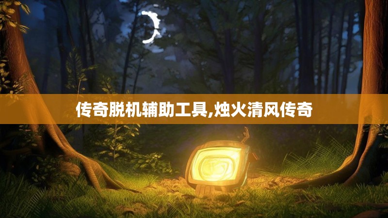 传奇脱机辅助工具,烛火清风传奇