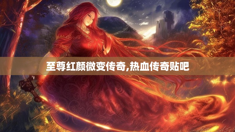 至尊红颜微变传奇,热血传奇贴吧