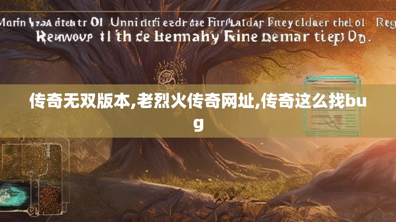 传奇无双版本,老烈火传奇网址,传奇这么找bug