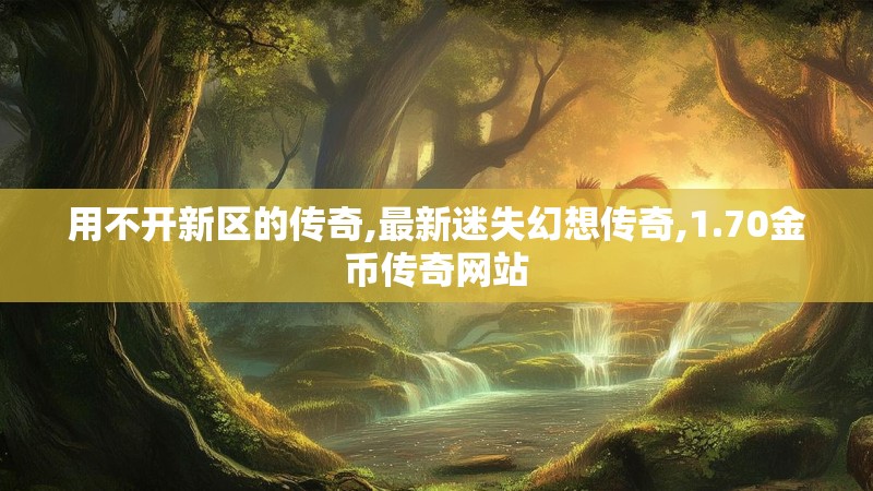 用不开新区的传奇,最新迷失幻想传奇,1.70金币传奇网站