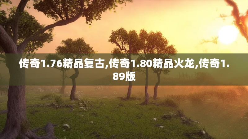 传奇1.76精品复古,传奇1.80精品火龙,传奇1.89版