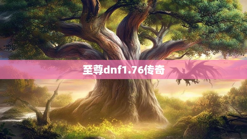 至尊dnf1.76传奇 至尊dnf1.76传奇