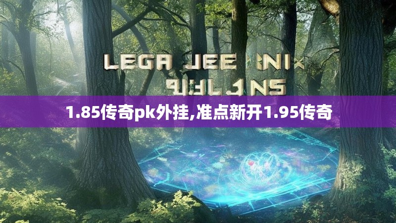 1.85传奇pk外挂,准点新开1.95传奇