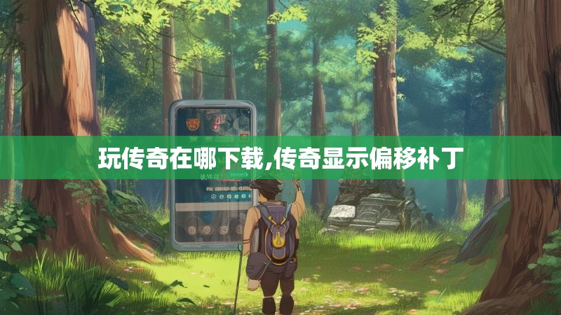 玩传奇在哪下载,传奇显示偏移补丁