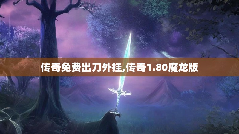 传奇免费出刀外挂,传奇1.80魔龙版