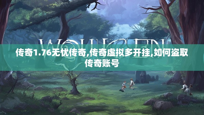 传奇1.76无忧传奇,传奇虚拟多开挂,如何盗取传奇账号