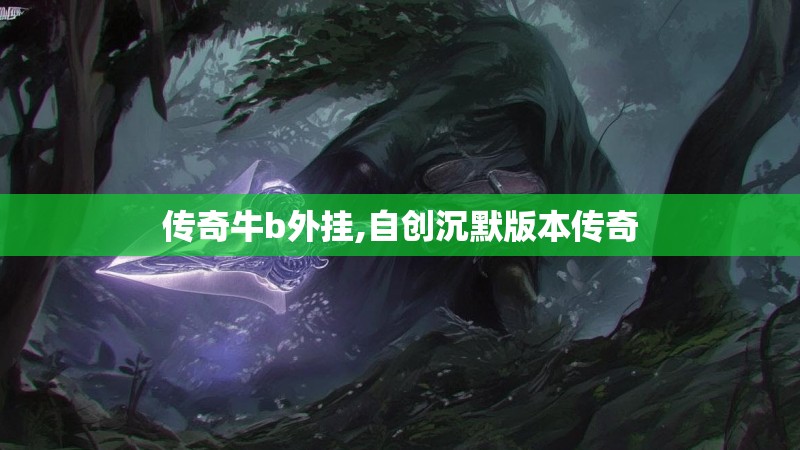 传奇牛b外挂,自创沉默版本传奇