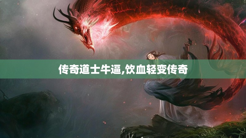 传奇道士牛逼,饮血轻变传奇